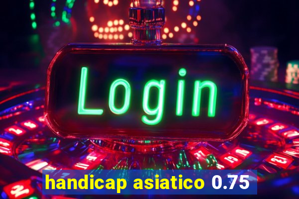 handicap asiatico 0.75