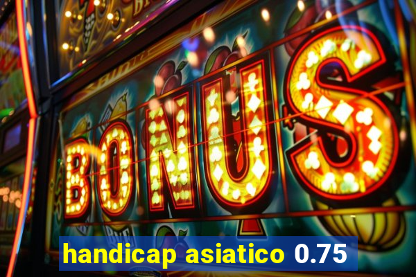 handicap asiatico 0.75