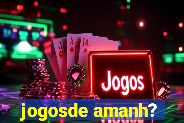 jogosde amanh?