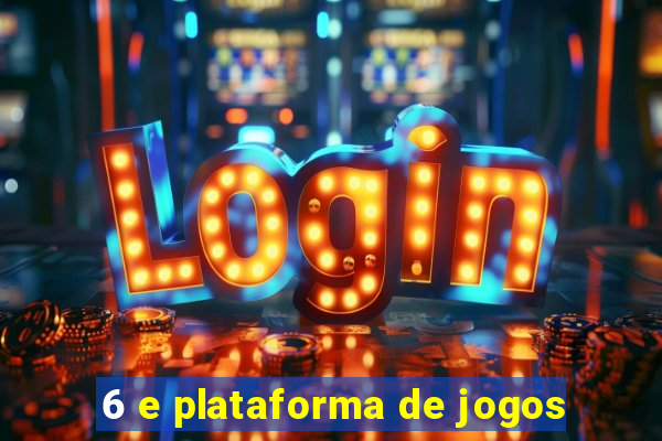 6 e plataforma de jogos