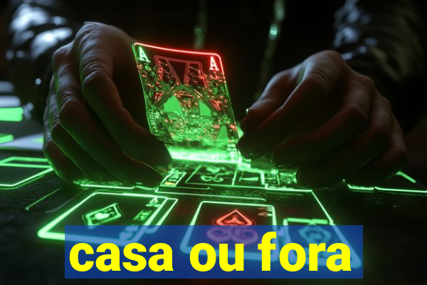 casa ou fora