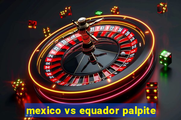 mexico vs equador palpite