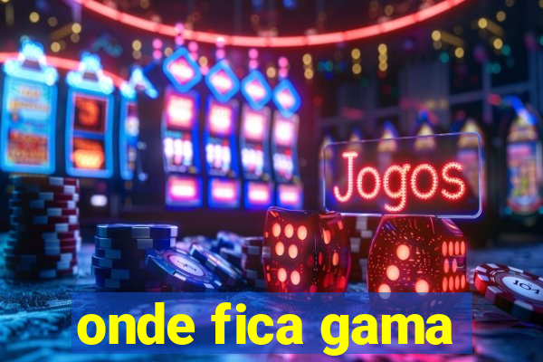 onde fica gama