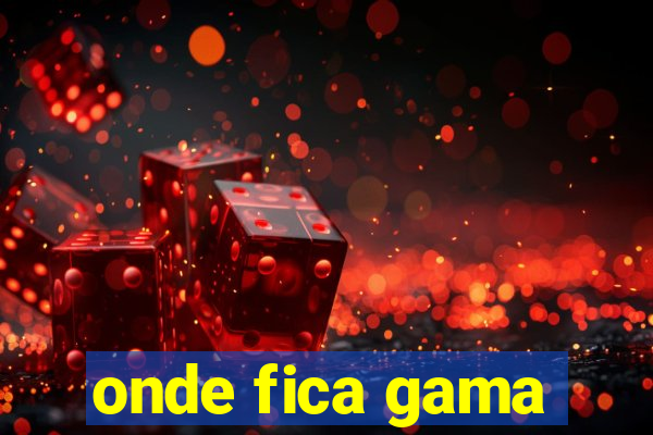 onde fica gama