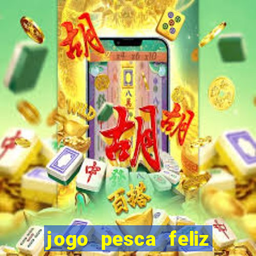 jogo pesca feliz que ganha dinheiro