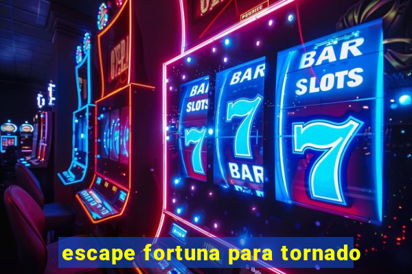 escape fortuna para tornado