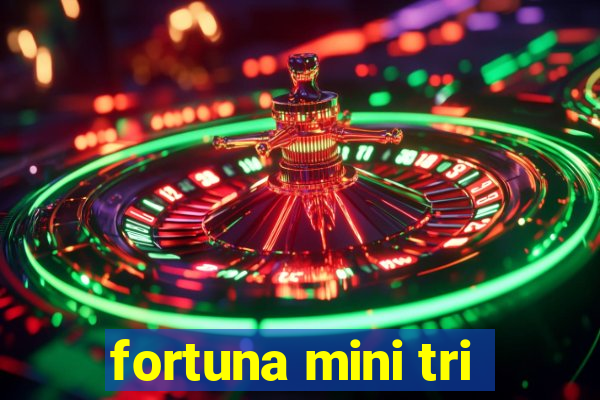 fortuna mini tri