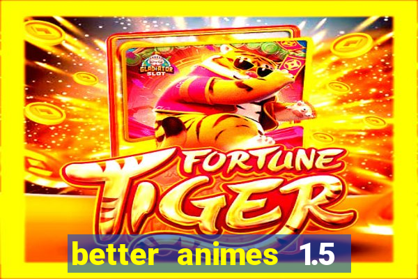 better animes 1.5 apk download