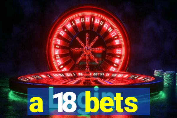 a 18 bets