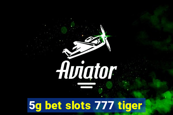 5g bet slots 777 tiger