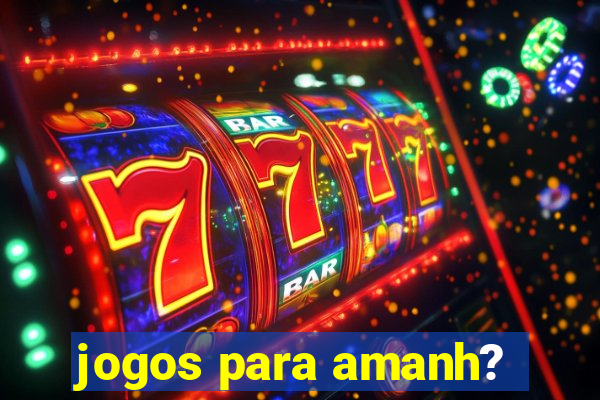 jogos para amanh?