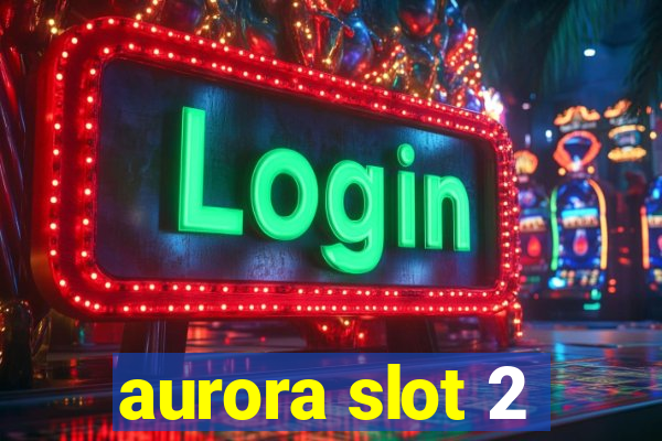 aurora slot 2