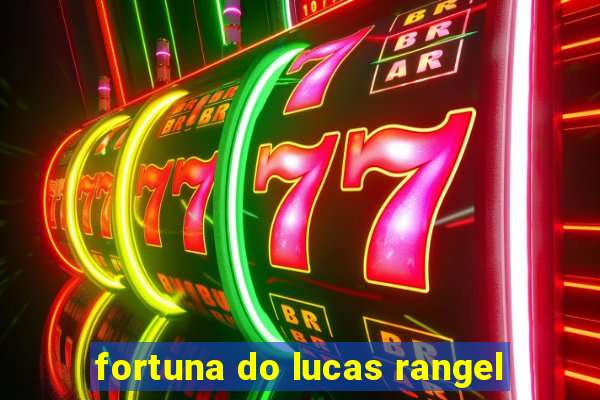 fortuna do lucas rangel