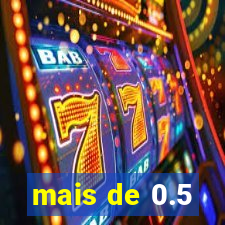 mais de 0.5