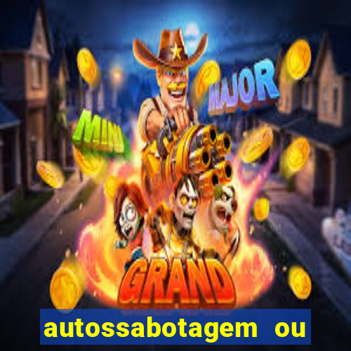 autossabotagem ou auto sabotagem