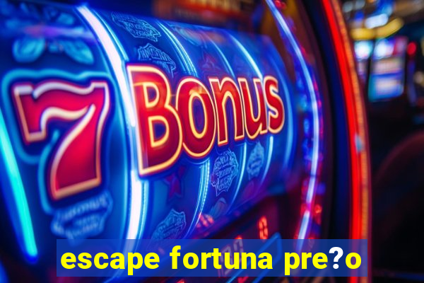 escape fortuna pre?o