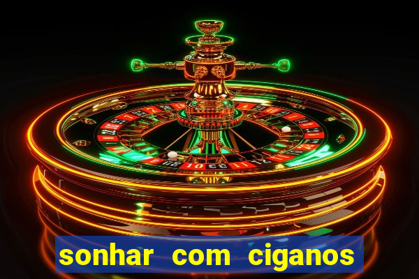 sonhar com ciganos jogo do bicho