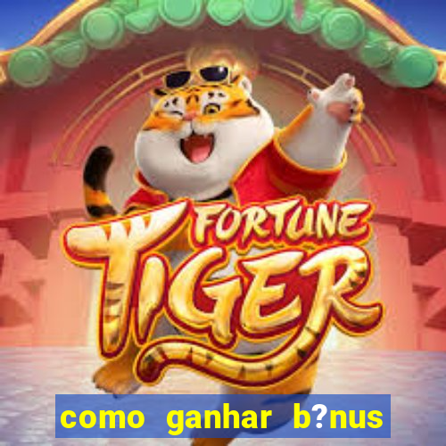 como ganhar b?nus no jogo do tigre