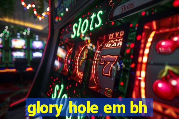 glory hole em bh