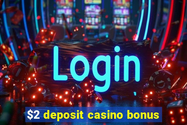 $2 deposit casino bonus