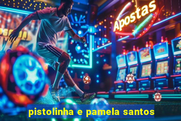 pistolinha e pamela santos