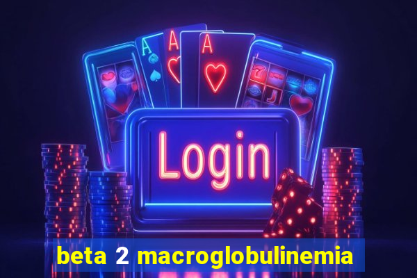 beta 2 macroglobulinemia