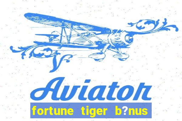 fortune tiger b?nus de cadastro