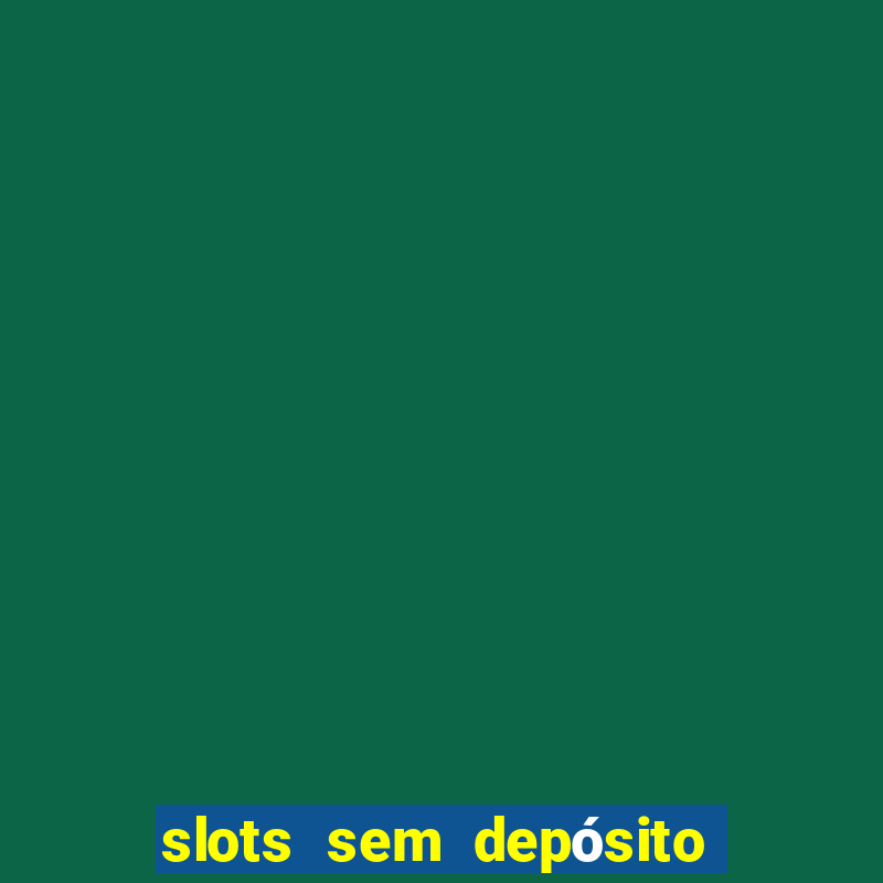 slots sem depósito para sacar