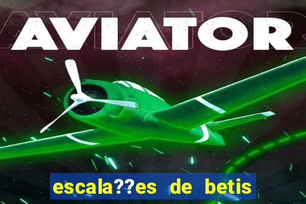 escala??es de betis x leganés