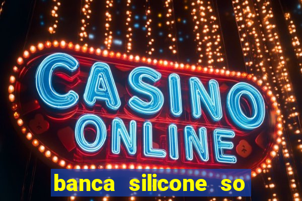 banca silicone so jogando no tigrinho