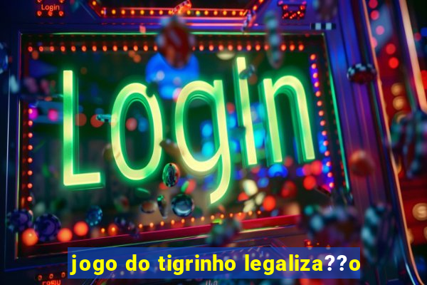 jogo do tigrinho legaliza??o