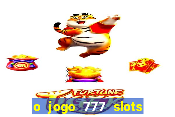 o jogo 777 slots paga mesmo