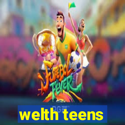 welth teens