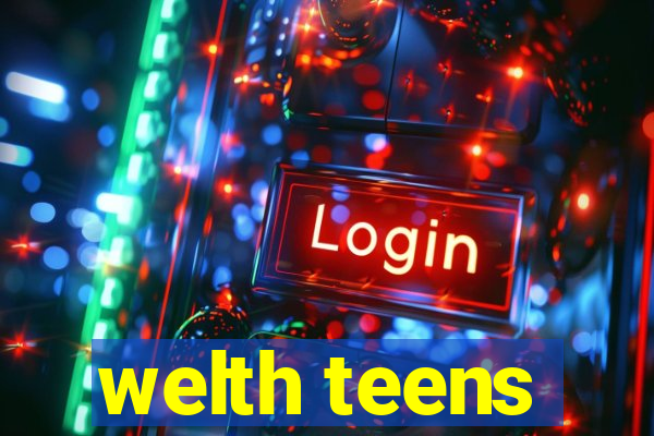 welth teens