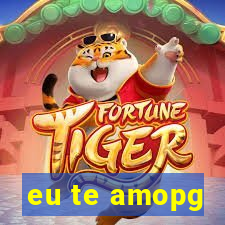 eu te amopg