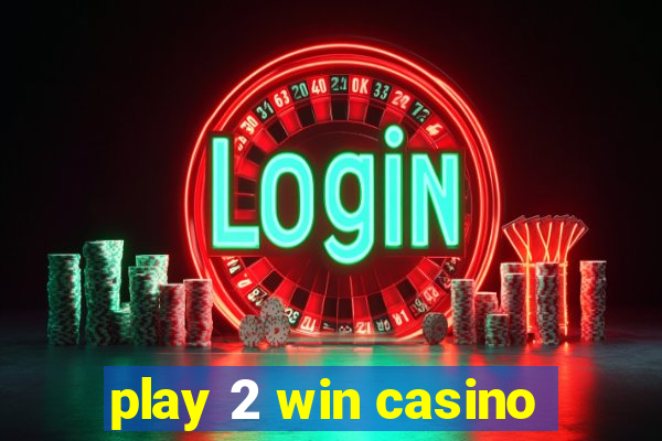 play 2 win casino