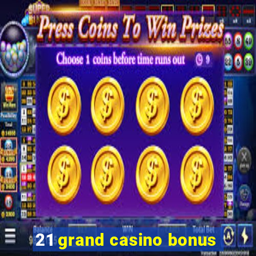 21 grand casino bonus