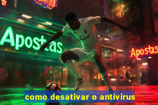 como desativar o antivirus