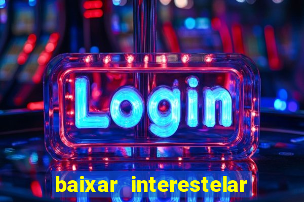 baixar interestelar filme completo dublado