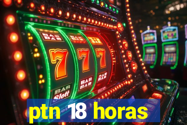 ptn 18 horas