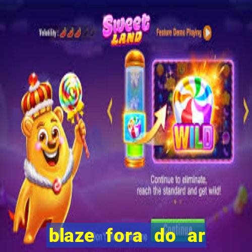 blaze fora do ar no brasil