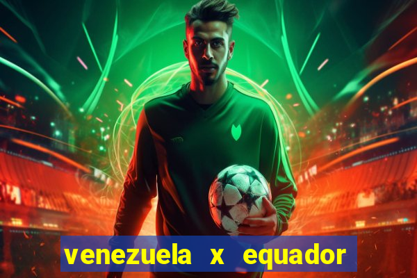 venezuela x equador onde assistir