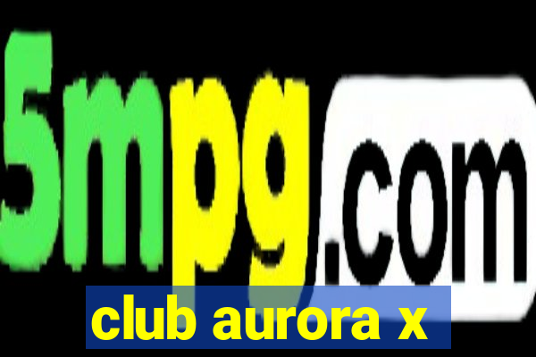 club aurora x