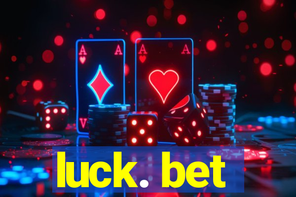 luck. bet