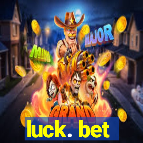 luck. bet